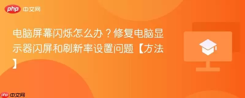 电脑屏幕闪烁怎么办？修复电脑显示器闪屏和刷新率设置问题【方法】