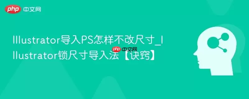Illustrator导入PS怎样不改变尺寸_Illustrator锁尺寸导入法【诀窍】
