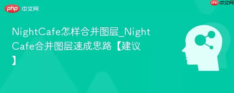 NightCafe怎样合并图层_NightCafe合并图层速成思路【建议】