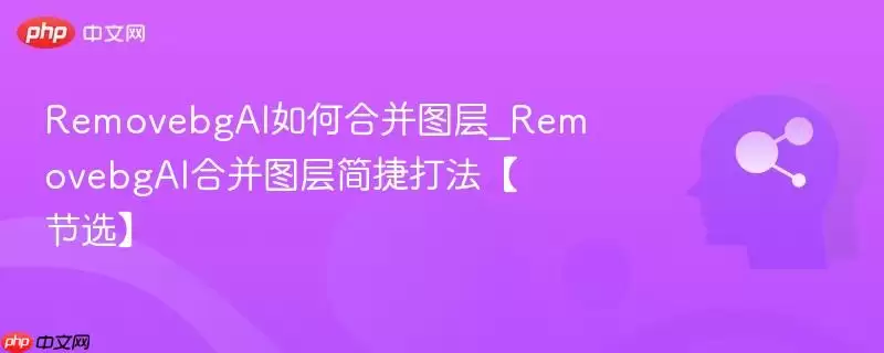 RemovebgAI%E5%A6%82%E4%BD%95%E5%90%88%E5%B9%B6%E5%9B%BE%E5%B1%82_RemovebgAI%E5%90%88%E5%B9%B6%E5%9B%BE%E5%B1%82%E7%AE%80%E6%8D%B7%E6%89%93%E6%B3%95%E3%80%90%E8%8A%82%E9%80%89%E3%80%91