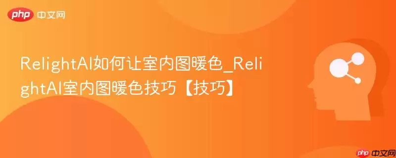 RelightAI如何让室内图暖色_RelightAI室内图暖色技巧【技巧】