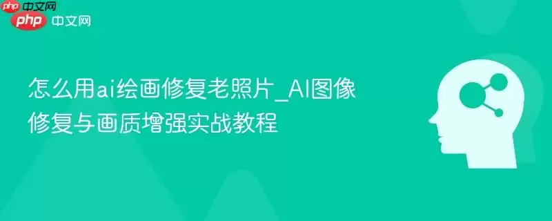 怎么用ai绘画修复老照片_AI图像修复与画质增强实战教程