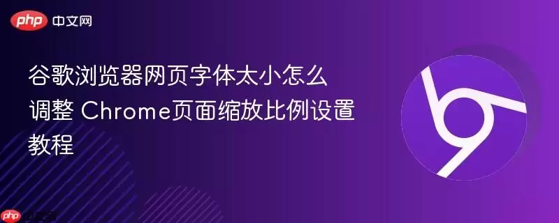 谷歌浏览器网页字体太小怎么调整+Chrome页面缩放比例设置教程