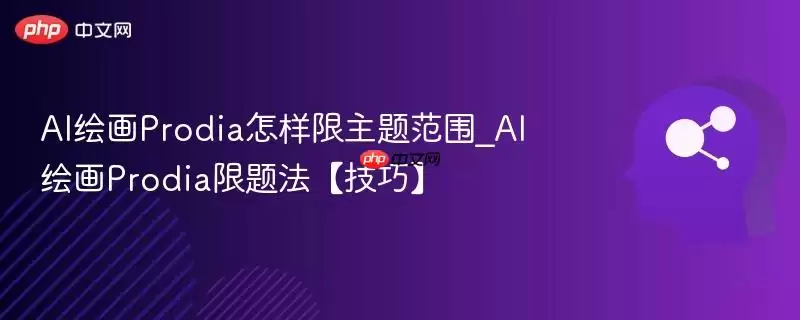 AI绘画Prodia怎样限主题范围_AI绘画Prodia限题法【技巧】
