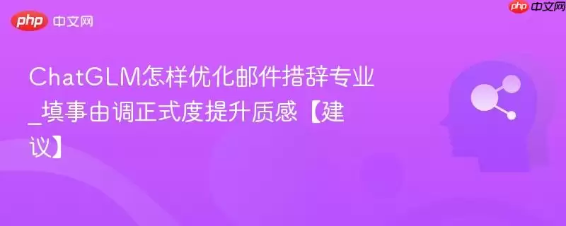 ChatGLM怎样优化邮件措辞专业_填事由调正式度提升质感【建议】