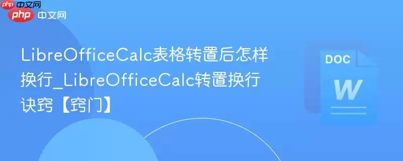 LibreOfficeCalc表格转置后怎样换行_LibreOfficeCalc转置换行诀窍【窍门】