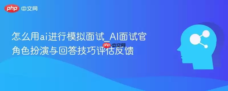 怎么用ai进行模拟面试_AI面试官角色扮演与回答技巧评估反馈