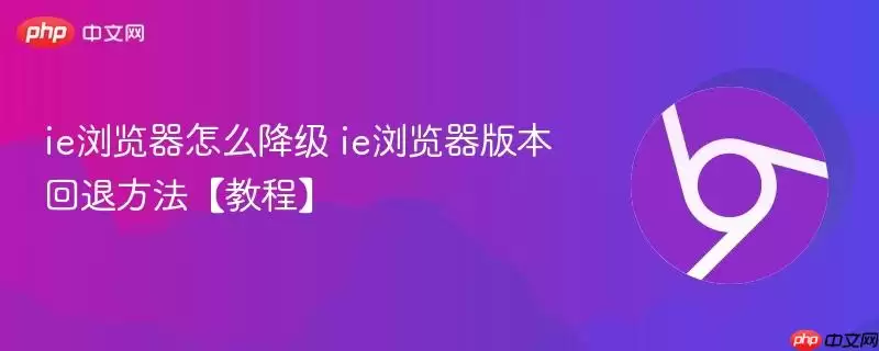 ie浏览器怎么降级 ie浏览器版本回退方法【教程】