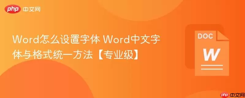 Word怎么设置字体 Word中文字体与格式统一方法【专业级】
