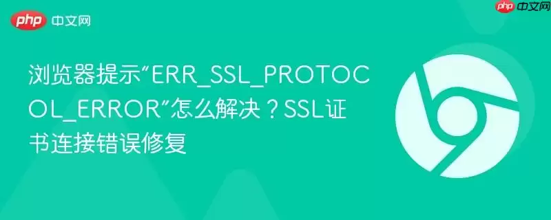 浏览器提示“ERR_SSL_PROTOCOL_ERROR”怎么解决？SSL证书连接错误修复