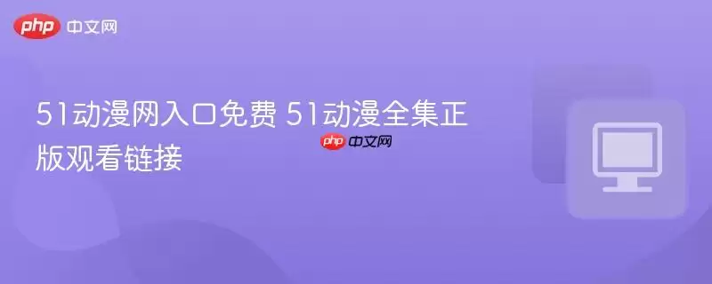 51动漫网入口免费 51动漫全集正式版观看链接