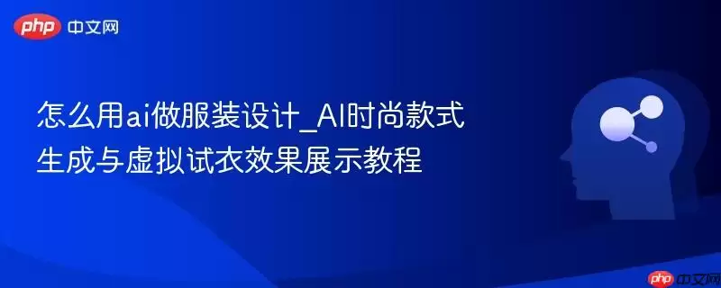 怎么用ai做服装设计_AI时尚款式生成与虚拟试衣效果展示教程