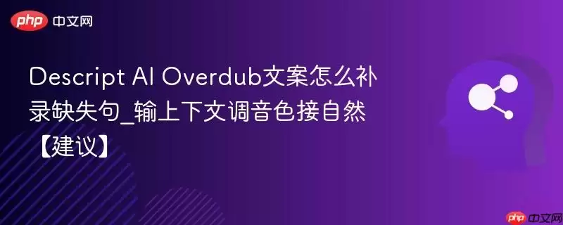 Descript+AI+Overdub文案怎么补录缺失句_输上下文调音色接自然【建议】