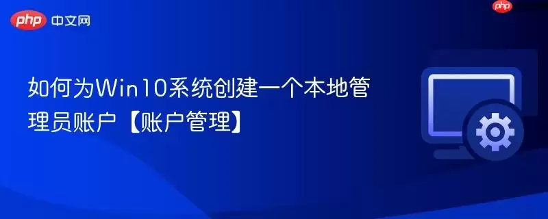如何为Win10系统创建一个本地管理员账户【账户管理】
