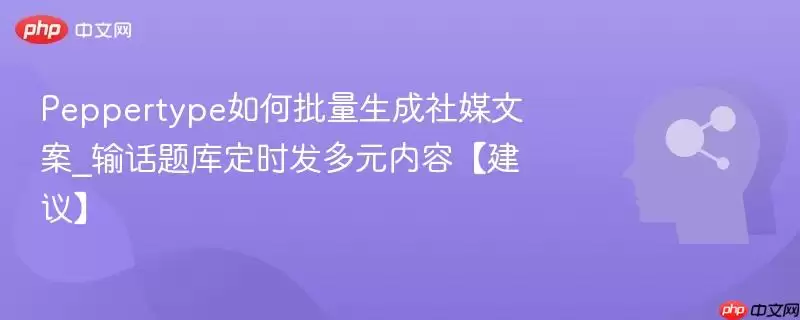 Peppertype如何批量生成社媒文案_话题库定时发布多元内容建议