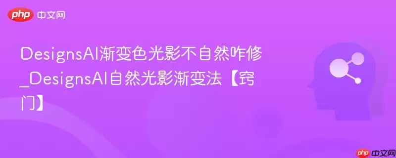 DesignsAI渐变色光影不自然咋修_DesignsAI自然光影渐变法【窍门】