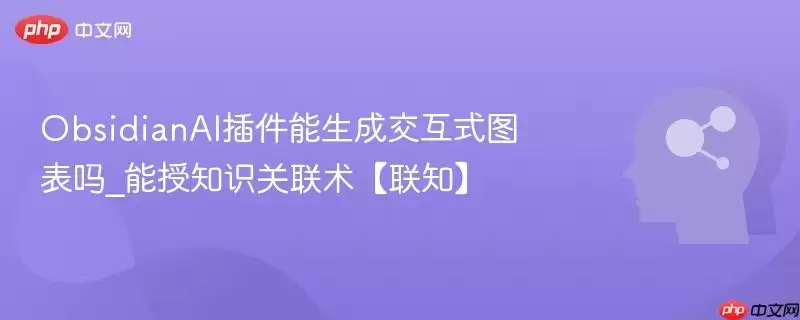 ObsidianAI插件能生成交互式图表吗_能授知识关联术【联知】