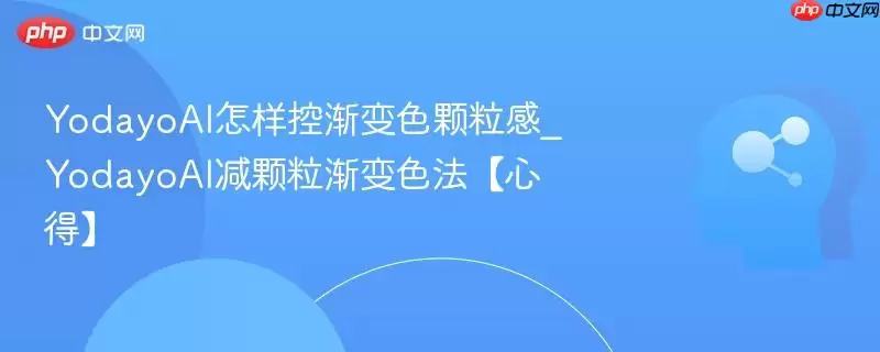 YodayoAI怎样控渐变颗粒感_YodayoAI减颗粒渐变色法