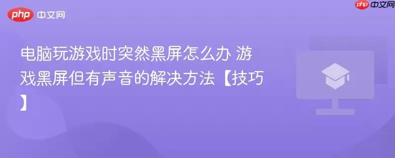 电脑玩游戏时突然黑屏怎么办 游戏黑屏但有声音的解决方法【技巧】