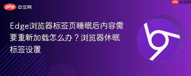 Edge浏览器标签页睡眠后内容需要重新加载怎么办？浏览器睡眠标签设置