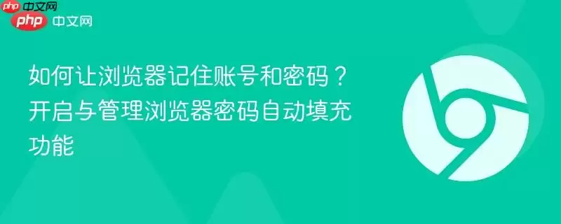 如何让浏览器记住账号和密码？开启与管理浏览器密码自动填充功能