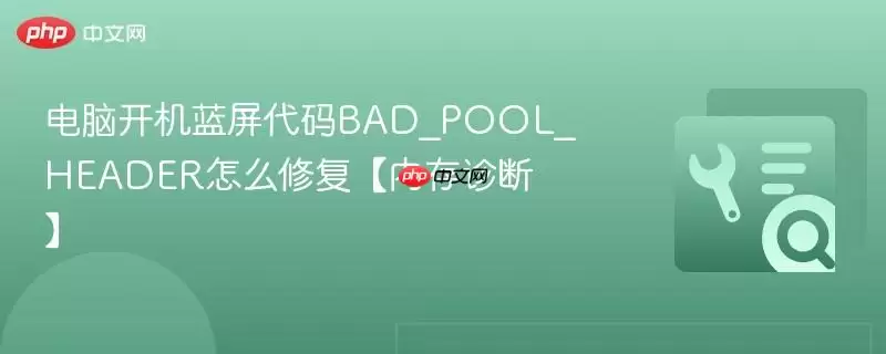 电脑开机蓝屏代码BAD_POOL_HEADER怎么修复【内存诊断】