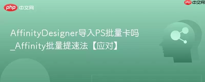 AffinityDesigner导入PS批量卡吗_Affinity批量提速法【应对】