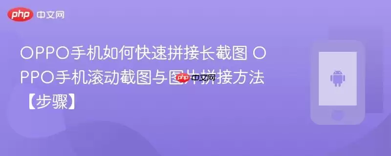 OPPO手机如何快速拼接长截图​ OPPO手机滚动截图与图片拼接方法【步骤】