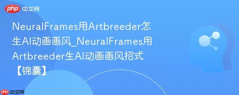NeuralFrames用Artbreeder怎生AI动画画风_NeuralFrames用Artbreeder生AI动画画风招式【锦囊】