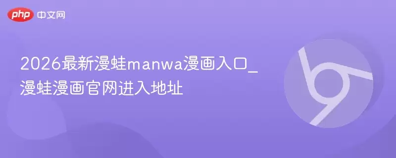 2026最新漫蛙manwa漫画入口_漫蛙漫画正式进入地址 - 游乐网