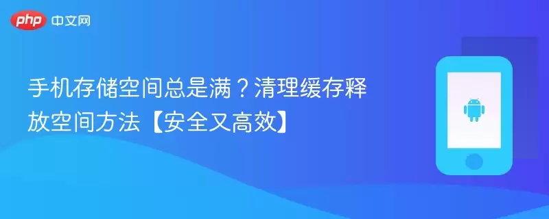 手机存储空间总是满?清理缓存释放空间方法【安全又高效】 - 游乐网