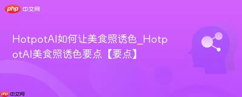 HotpotAI如何让美食照诱色_HotpotAI美食照诱色要点