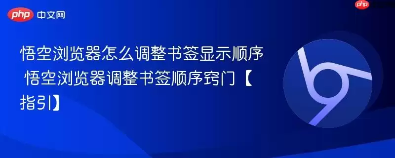悟空浏览器怎么调整书签显示顺序 悟空浏览器调整书签顺序窍门【指引】