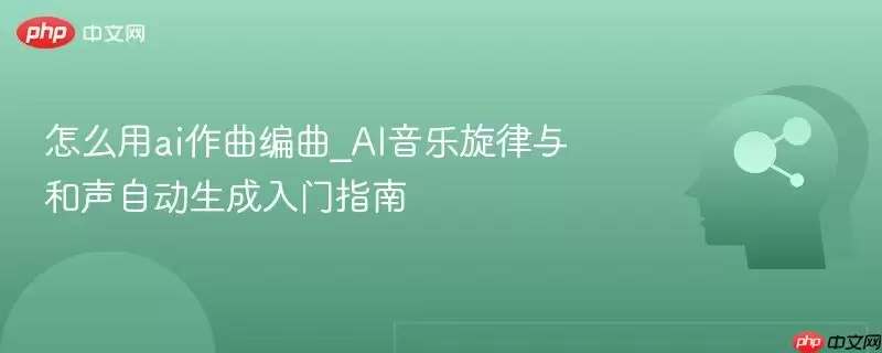 怎么用ai作曲编曲_AI音乐旋律与和声自动生成入门指南