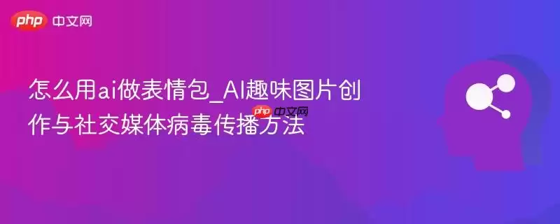 怎么用ai做表情包_AI趣味图片创作与社交媒体病毒传播方法