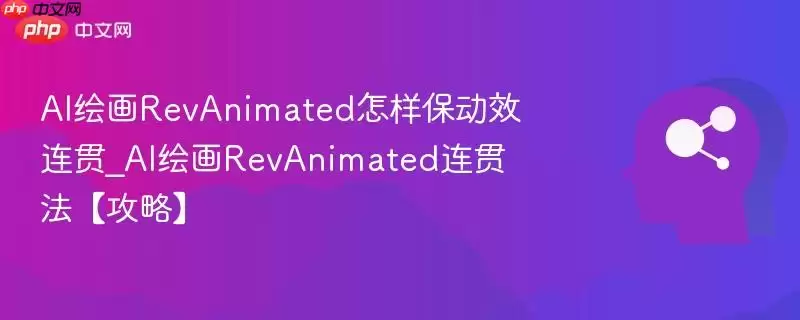 AI绘画RevAnimated怎样保动效连贯_AI绘画RevAnimated连贯法攻略