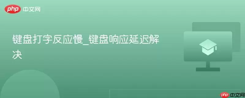 键盘打字反应慢_键盘响应延迟解决