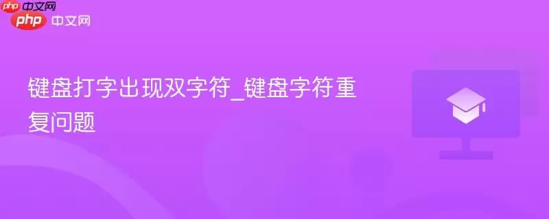 键盘打字出现双字符_键盘字符重复问题