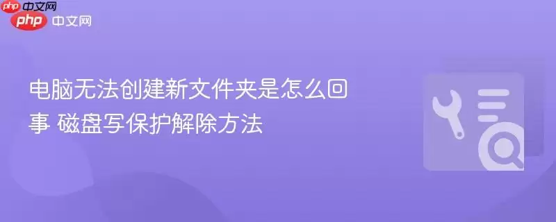电脑无法创建新文件夹是怎么回事 磁盘写保护解除方法