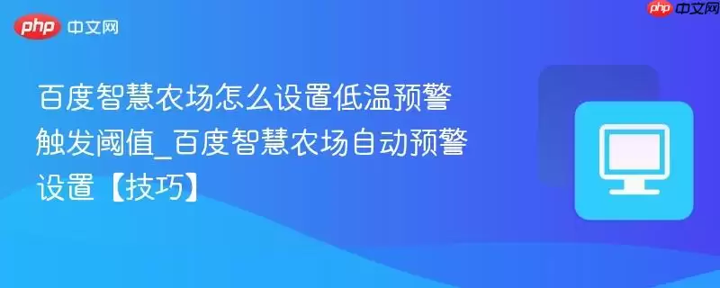 百度智慧农场怎么设置低温预警触发阈值_百度智慧农场自动预警设置【技巧】