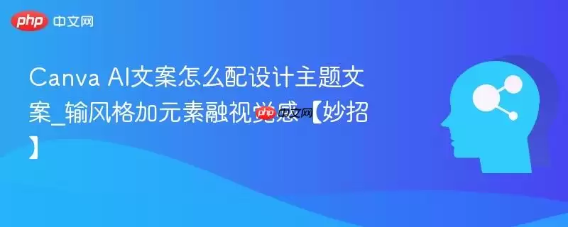 Canva AI文案怎么配设计主题文案_输风格加元素融视觉感【妙招】