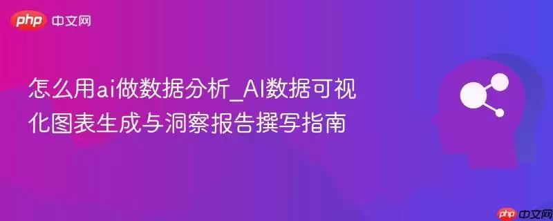 怎么用ai做数据分析_AI数据可视化图表生成与洞察报告撰写指南