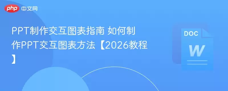 PPT制作交互图表指南 如何制作PPT交互图表方法【2026教程】 - 游乐网