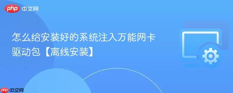 怎么给安装好的系统注入万能网卡驱动包【离线安装】