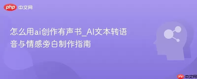 怎么用ai创作有声书_AI文本转语音与情感旁白制作指南