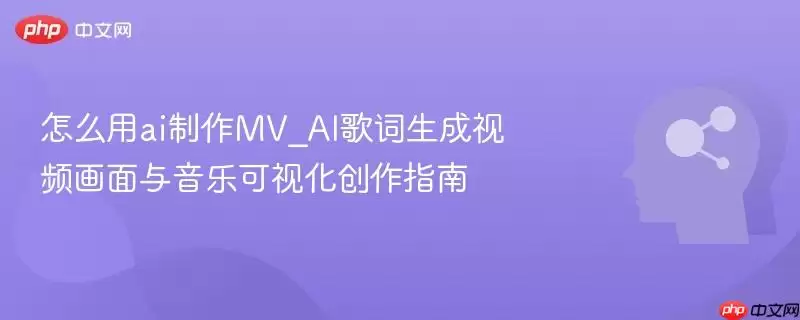 怎么用ai制作MV_AI歌词生成视频画面与音乐可视化创作指南