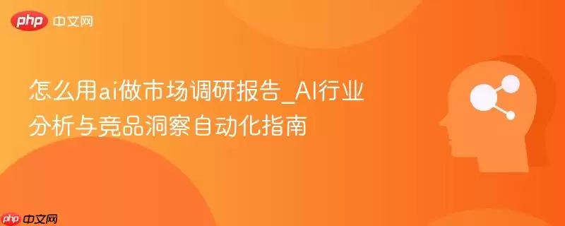怎么用ai做市场调研报告_AI行业分析与竞品洞察自动化指南