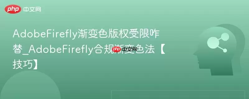 AdobeFirefly渐变色版权受限咋替_AdobeFirefly合规渐变色法【技巧】