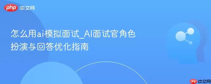 怎么用ai模拟面试_AI面试官角色扮演与回答优化指南