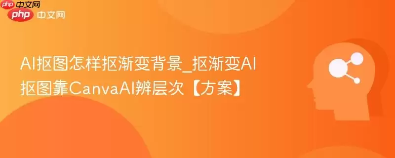 AI抠图如何在渐变背景中应用_抠渐变背景用CanvaAI分层处理方案